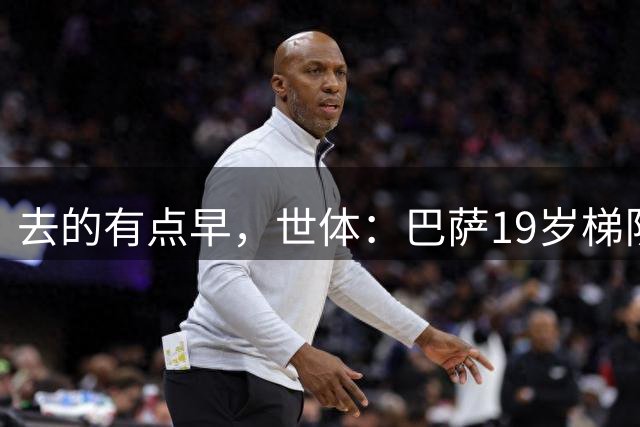 去的有点早，世体：巴萨19岁梯队小将谢尔菲将加盟沙特迪里耶