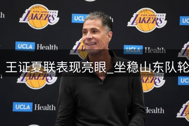 王证夏联表现亮眼 坐稳山东队轮换位置
