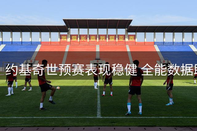 约基奇世预赛表现稳健 全能数据助塞尔维亚大胜冰岛